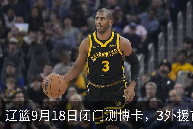 辽篮9月18日闭门测博卡，3外援首次合体，赵继伟不在场才是真考题